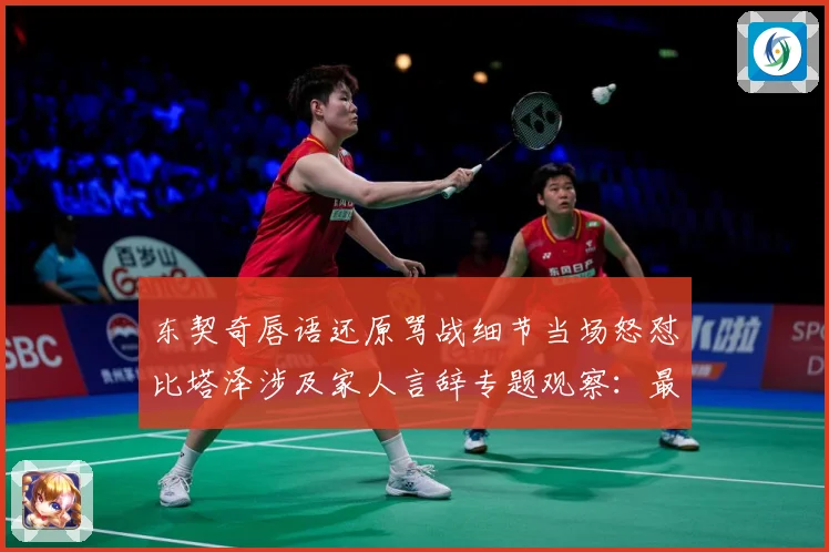 东契奇唇语还原骂战细节当场怒怼比塔泽涉及家人言辞专题观察：最新赛事动态与深度分析