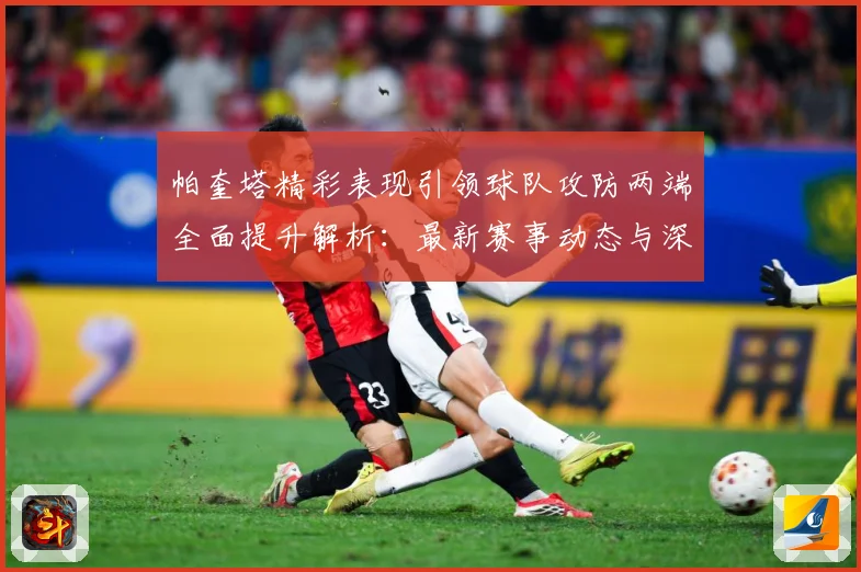 帕奎塔精彩表现引领球队攻防两端全面提升解析：最新赛事动态与深度分析