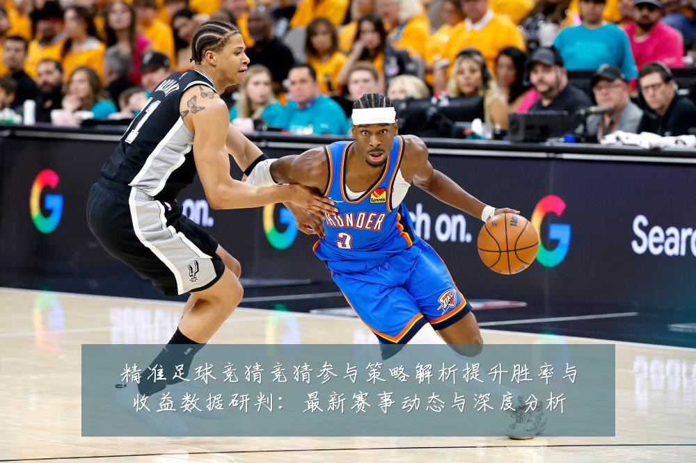 精准足球竞猜竞猜参与策略解析提升胜率与收益数据研判:最新赛事动态与深度分析