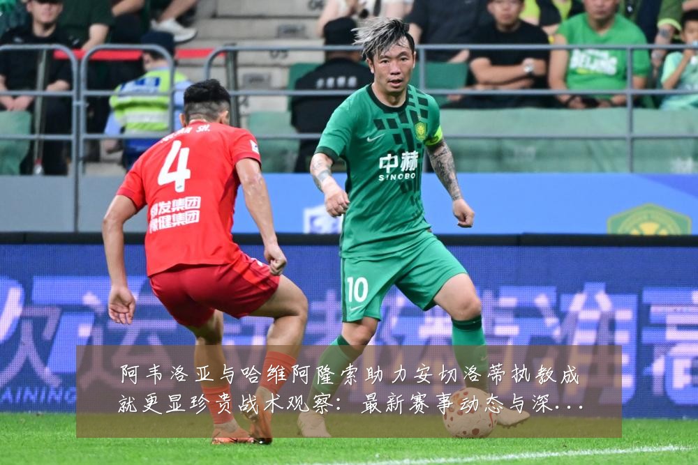 阿韦洛亚与哈维阿隆索助力安切洛蒂执教成就更显珍贵战术观察：最新赛事动态与深度分析