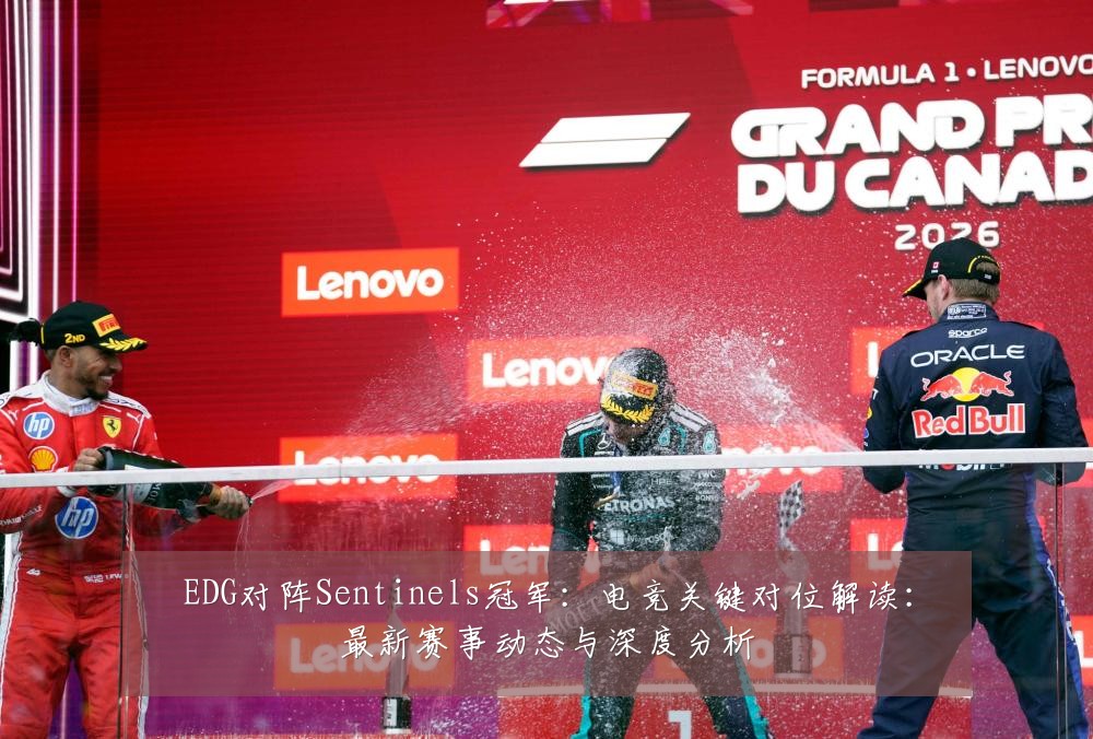 EDG对阵Sentinels冠军:电竞关键对位解读:最新赛事动态与深度分析