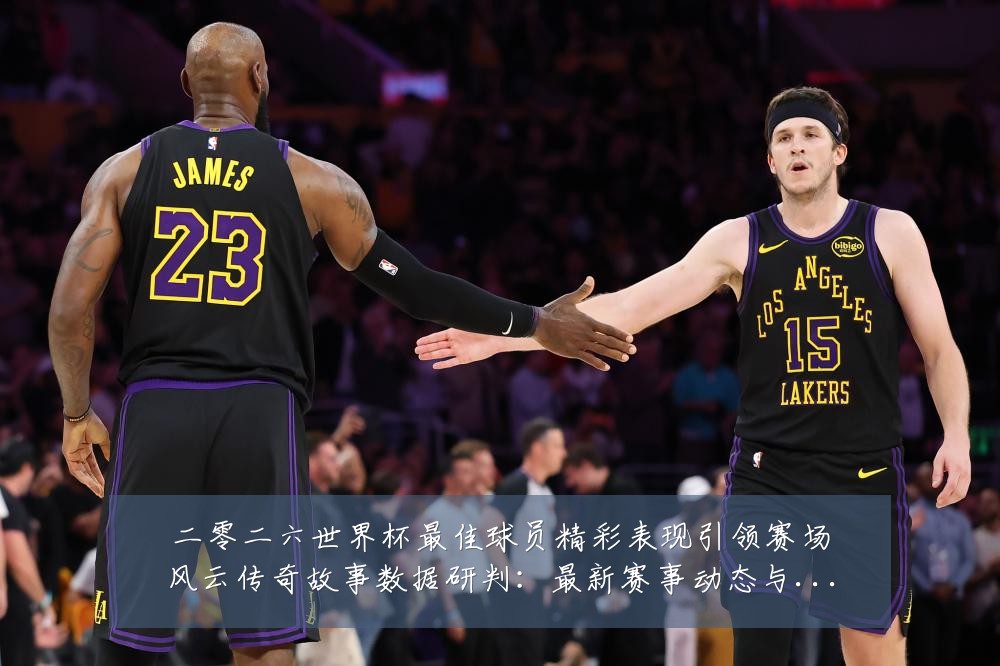 二零二六世界杯最佳球员精彩表现引领赛场风云传奇故事数据研判:最新赛事动态与深度分析