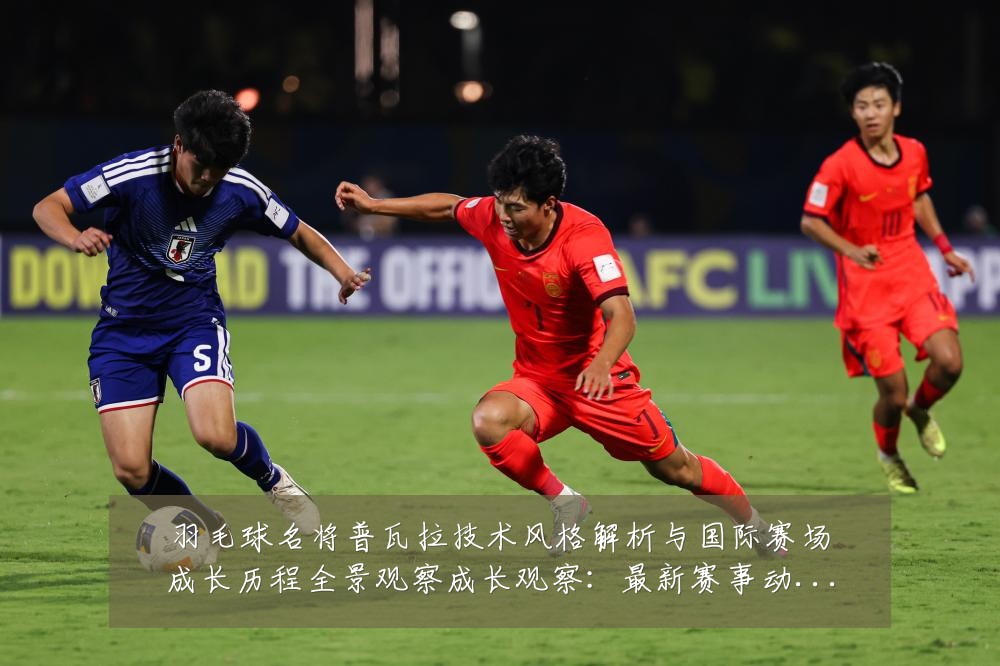 羽毛球名将普瓦拉技术风格解析与国际赛场成长历程全景观察成长观察:最新赛事动态与深度分析